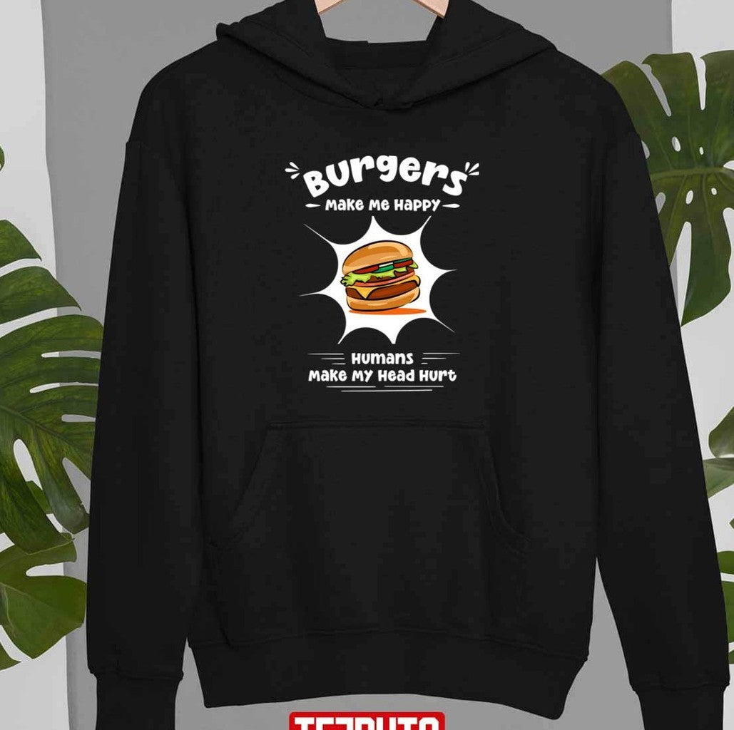 Burgers Make Me Happy Humans Make My Head Hurt Funny Burgers Unisex T-shirt