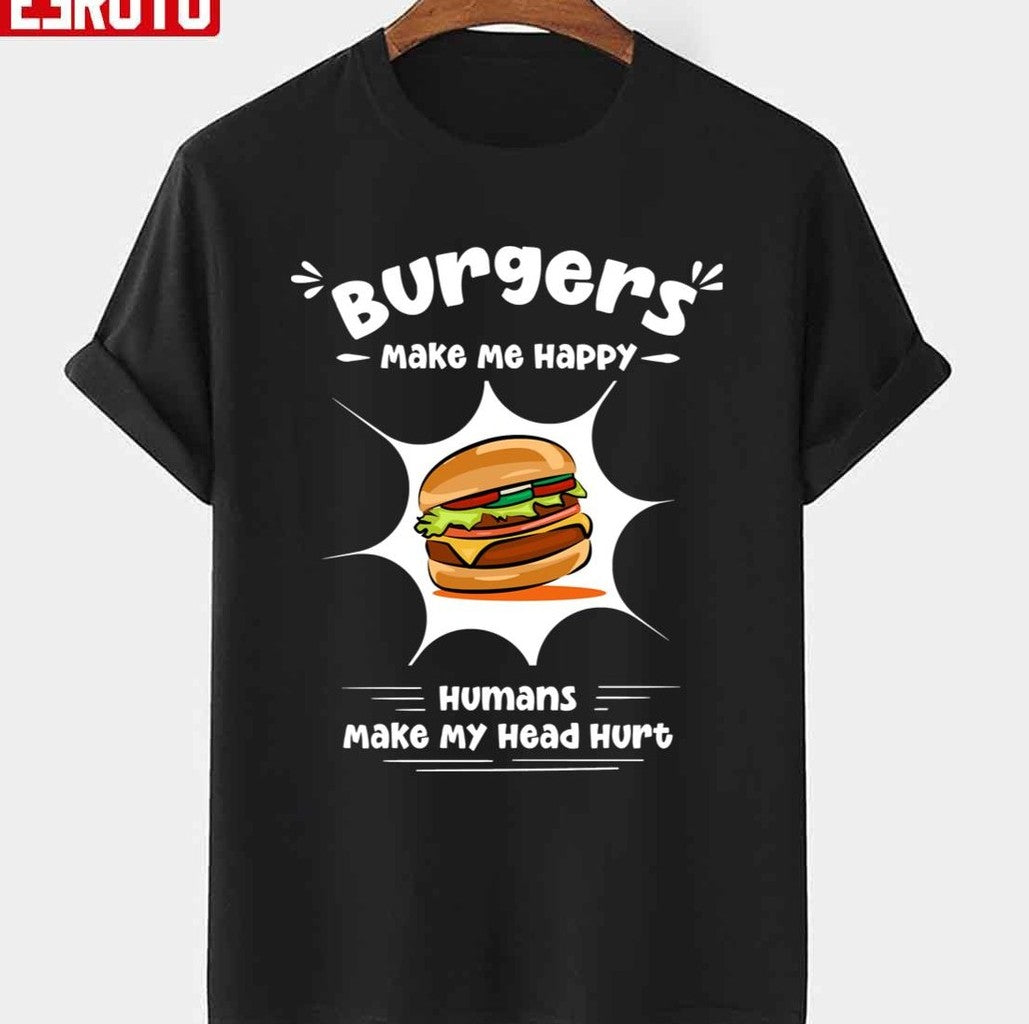 Burgers Make Me Happy Humans Make My Head Hurt Funny Burgers Unisex T-shirt